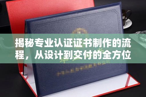都昌揭秘专业认证证书制作的流程，从设计到交付的全方位指南