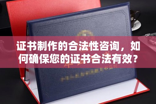 泾县证书制作的合法性咨询，如何确保您的证书合法有效？